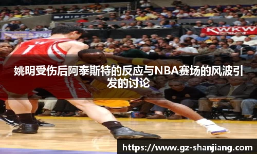 姚明受伤后阿泰斯特的反应与NBA赛场的风波引发的讨论