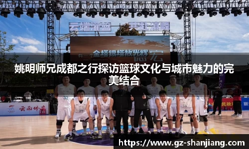 姚明师兄成都之行探访篮球文化与城市魅力的完美结合