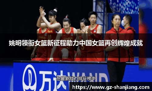姚明领衔女篮新征程助力中国女篮再创辉煌成就