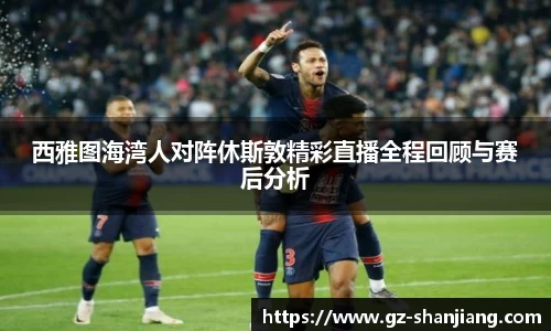西雅图海湾人对阵休斯敦精彩直播全程回顾与赛后分析
