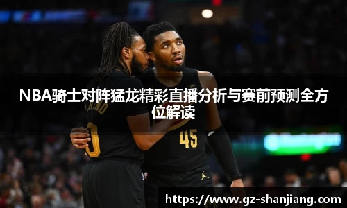NBA骑士对阵猛龙精彩直播分析与赛前预测全方位解读