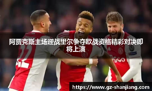 阿贾克斯主场迎战里尔争夺欧战资格精彩对决即将上演