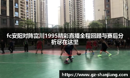 fc安阳对阵富川1995精彩直播全程回顾与赛后分析尽在这里
